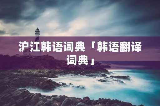 沪江韩语词典「韩语翻译词典」