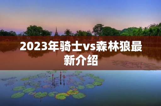 2023年骑士vs森林狼最新介绍