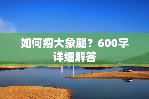 如何瘦大象腿？600字详细解答