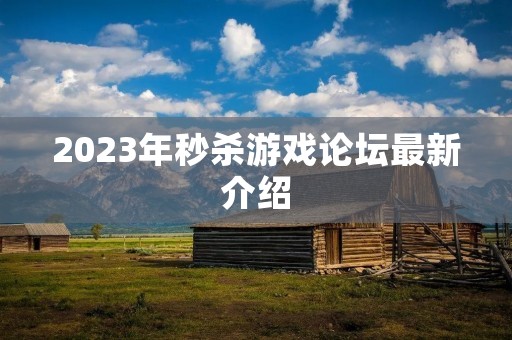 2023年秒杀游戏论坛最新介绍