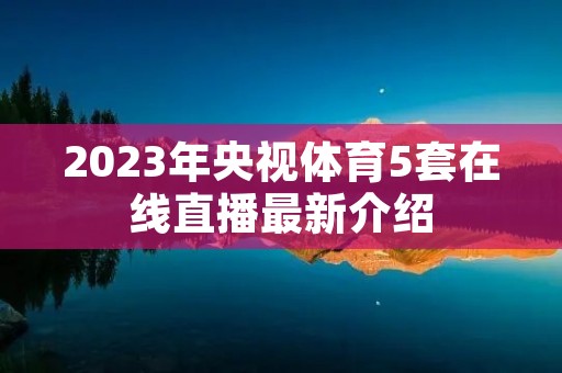 2023年央视体育5套在线直播最新介绍