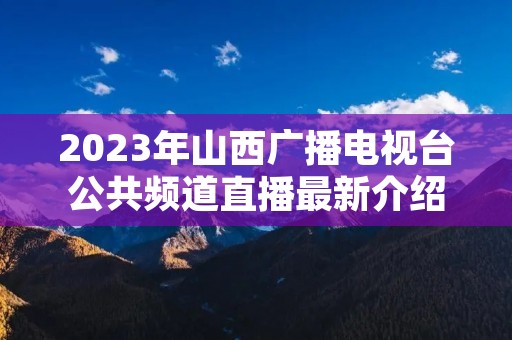 2023年山西广播电视台公共频道直播最新介绍