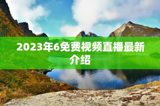 2023年6免费视频直播最新介绍