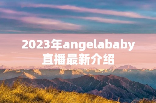 2023年angelababy直播最新介绍