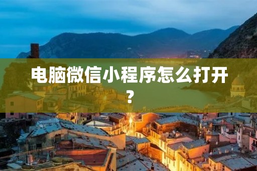 电脑微信小程序怎么打开？