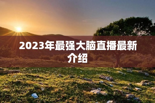 2023年最强大脑直播最新介绍 2023年最强大脑直播最新介绍