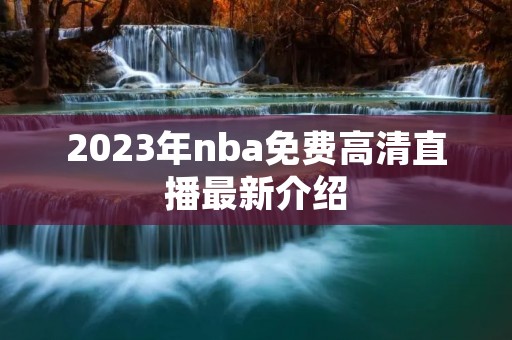 2023年nba免费高清直播最新介绍 2023年nba免费高清直播最新介绍