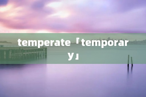 temperate「temporary」
