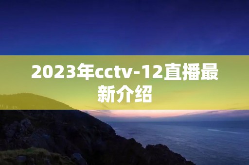 2023年cctv-12直播最新介绍