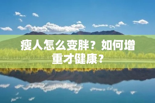 瘦人怎么变胖?如何增重才健康? 瘦人怎么变胖?如何增重才健康?