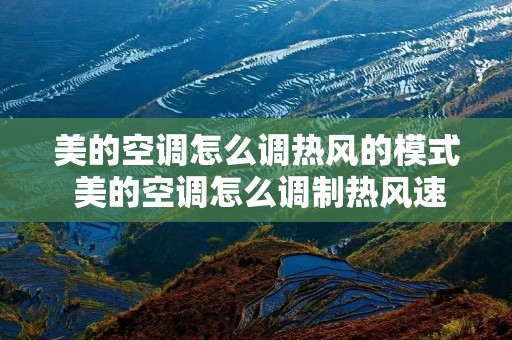 美的空调怎么调热风的模式 美的空调怎么调制热风速怎么调 美的空调怎么调热风的模式 美的空调怎么调制热风速怎么调