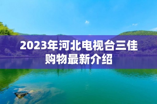 2023年河北电视台三佳购物最新介绍
