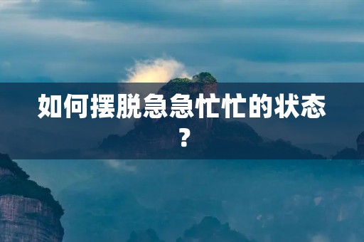 如何摆脱急急忙忙的状态?