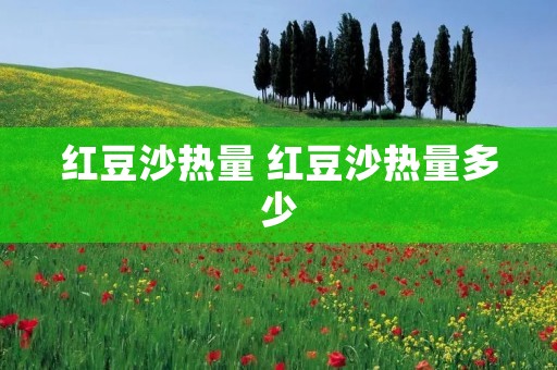 红豆沙热量 红豆沙热量多少