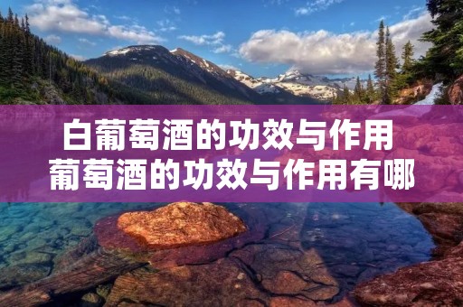 白葡萄酒的功效与作用 葡萄酒的功效与作用有哪些