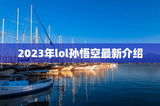 2023年lol孙悟空最新介绍 2023年lol孙悟空最新介绍