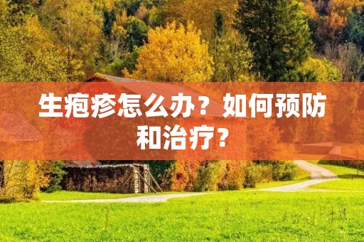 生疱疹怎么办？如何预防和治疗？