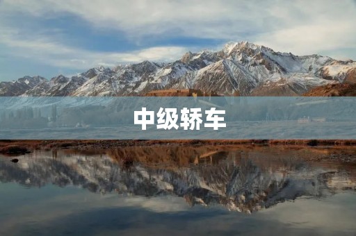 中级轿车:不仅是代步工具,更是品质生活的象征 中级轿车:不仅是代步工具,更是品质生活的象征