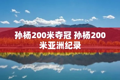 孙杨200米夺冠 孙杨200米亚洲纪录