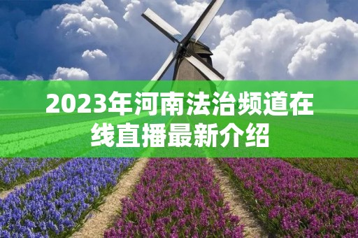 2023年河南法治频道在线直播最新介绍 2023年河南法治频道在线直播最新介绍