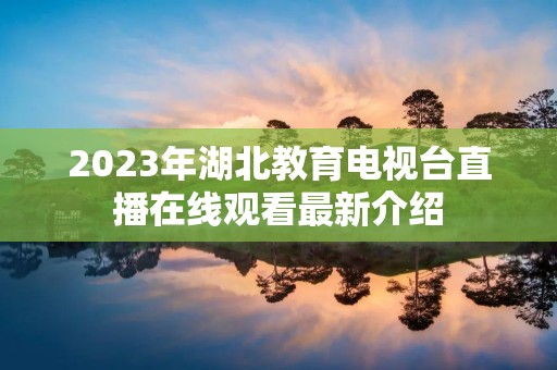 2023年湖北教育电视台直播在线观看最新介绍
