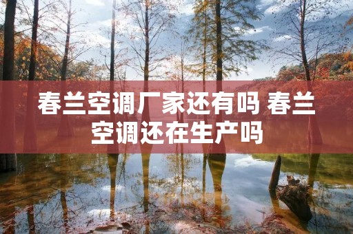 春兰空调厂家还有吗 春兰空调还在生产吗 春兰空调厂家还有吗 春兰空调还在生产吗