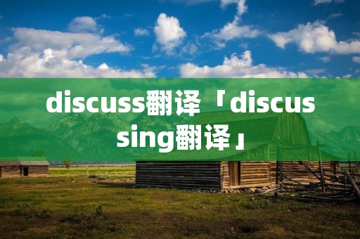 discuss翻译「discussing翻译」