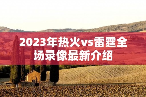 2023年热火vs雷霆全场录像最新介绍 2023年热火vs雷霆全场录像最新介绍