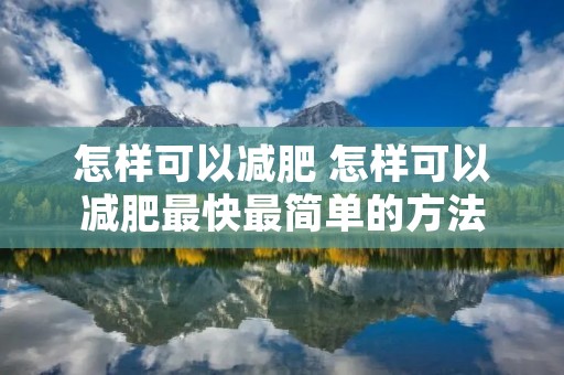 怎样可以减肥 怎样可以减肥最快最简单的方法