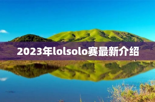 2023年lolsolo赛最新介绍
