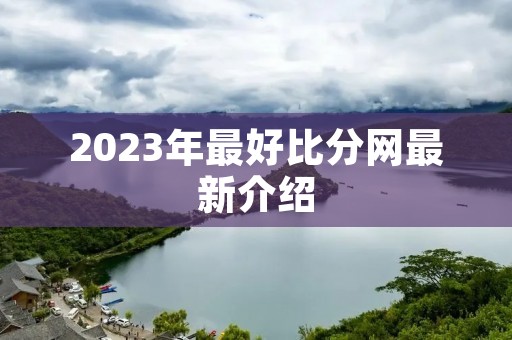 2023年最好比分网最新介绍 2023年最好比分网最新介绍
