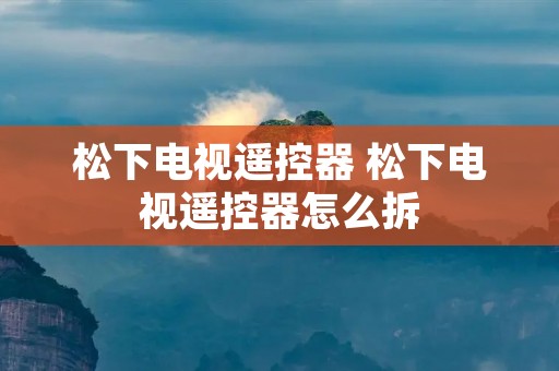 松下电视遥控器 松下电视遥控器怎么拆 松下电视遥控器 松下电视遥控器怎么拆