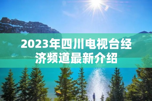 2023年四川电视台经济频道最新介绍