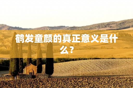 鹤发童颜的真正意义是什么?