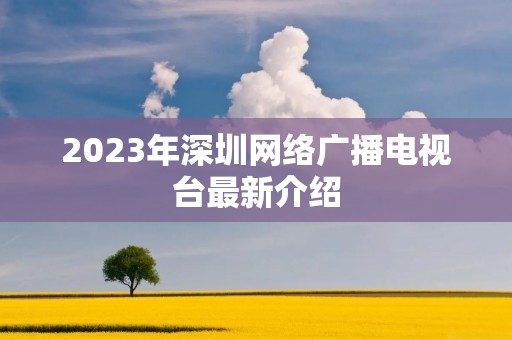 2023年深圳网络广播电视台最新介绍
