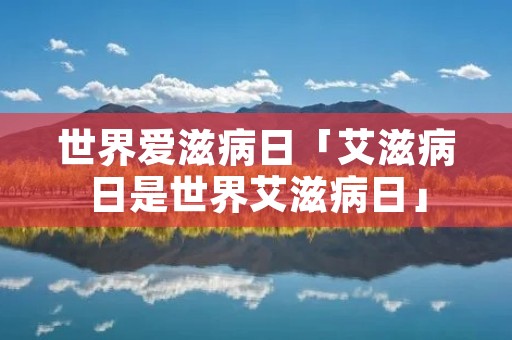 世界爱滋病日「艾滋病日是世界艾滋病日」