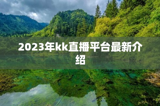 2023年kk直播平台最新介绍