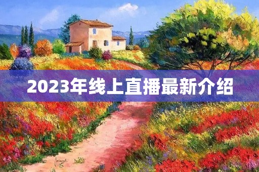 2023年线上直播最新介绍 2023年线上直播最新介绍
