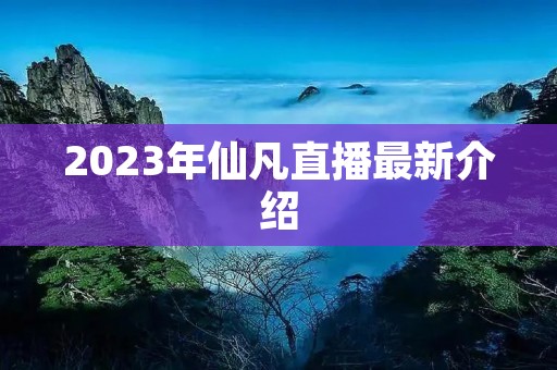 2023年仙凡直播最新介绍
