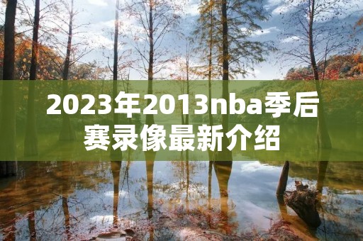 2023年2013nba季后赛录像最新介绍