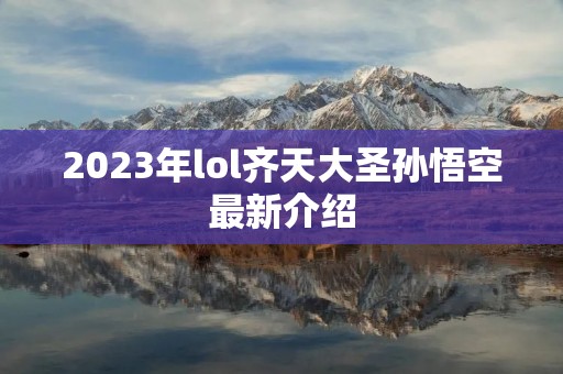 2023年lol齐天大圣孙悟空最新介绍