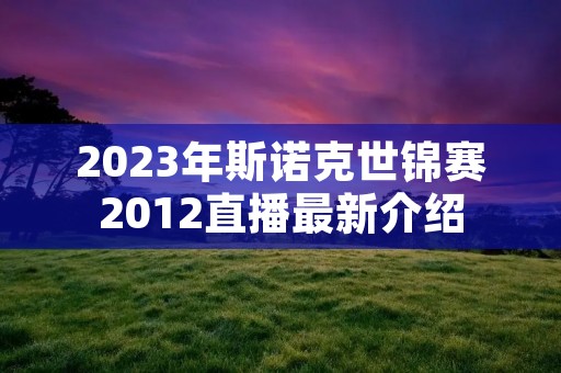 2023年斯诺克世锦赛2012直播最新介绍 2023年斯诺克世锦赛2012直播最新介绍