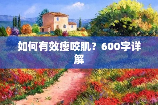 如何有效瘦咬肌?600字详解 如何有效瘦咬肌?600字详解
