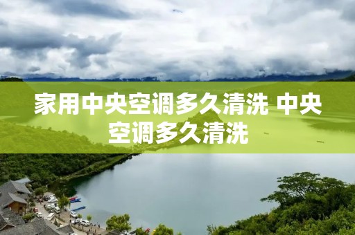 家用中央空调多久清洗 中央空调多久清洗 家用中央空调多久清洗 中央空调多久清洗
