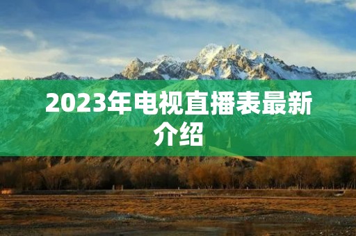 2023年电视直播表最新介绍 2023年电视直播表最新介绍