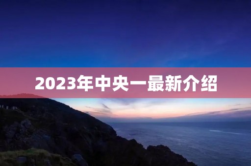 2023年中央一最新介绍