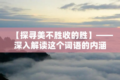 【探寻美不胜收的胜】——深入解读这个词语的内涵