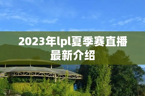 2023年lpl夏季赛直播最新介绍 2023年lpl夏季赛直播最新介绍