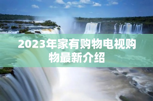2023年家有购物电视购物最新介绍 2023年家有购物电视购物最新介绍