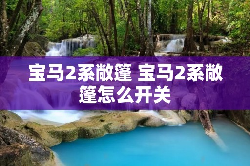 宝马2系敞篷 宝马2系敞篷怎么开关